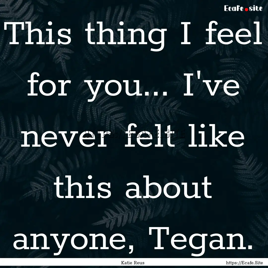 This thing I feel for you... I've never felt.... : Quote by Katie Reus