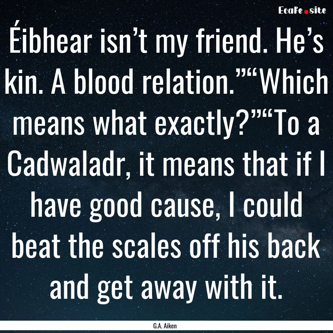 Éibhear isn’t my friend. He’s kin. A.... : Quote by G.A. Aiken