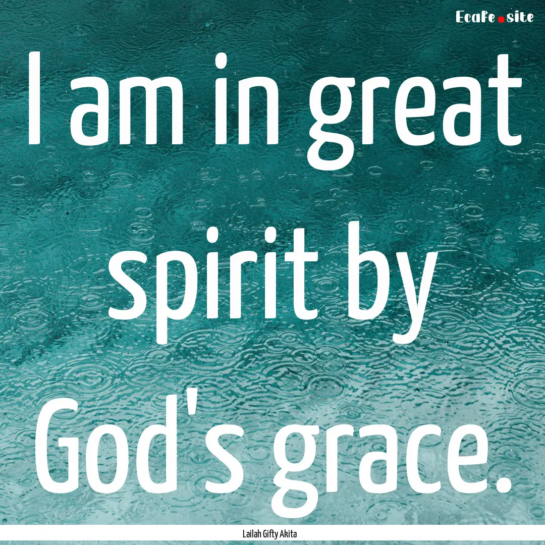 I am in great spirit by God's grace. : Quote by Lailah Gifty Akita