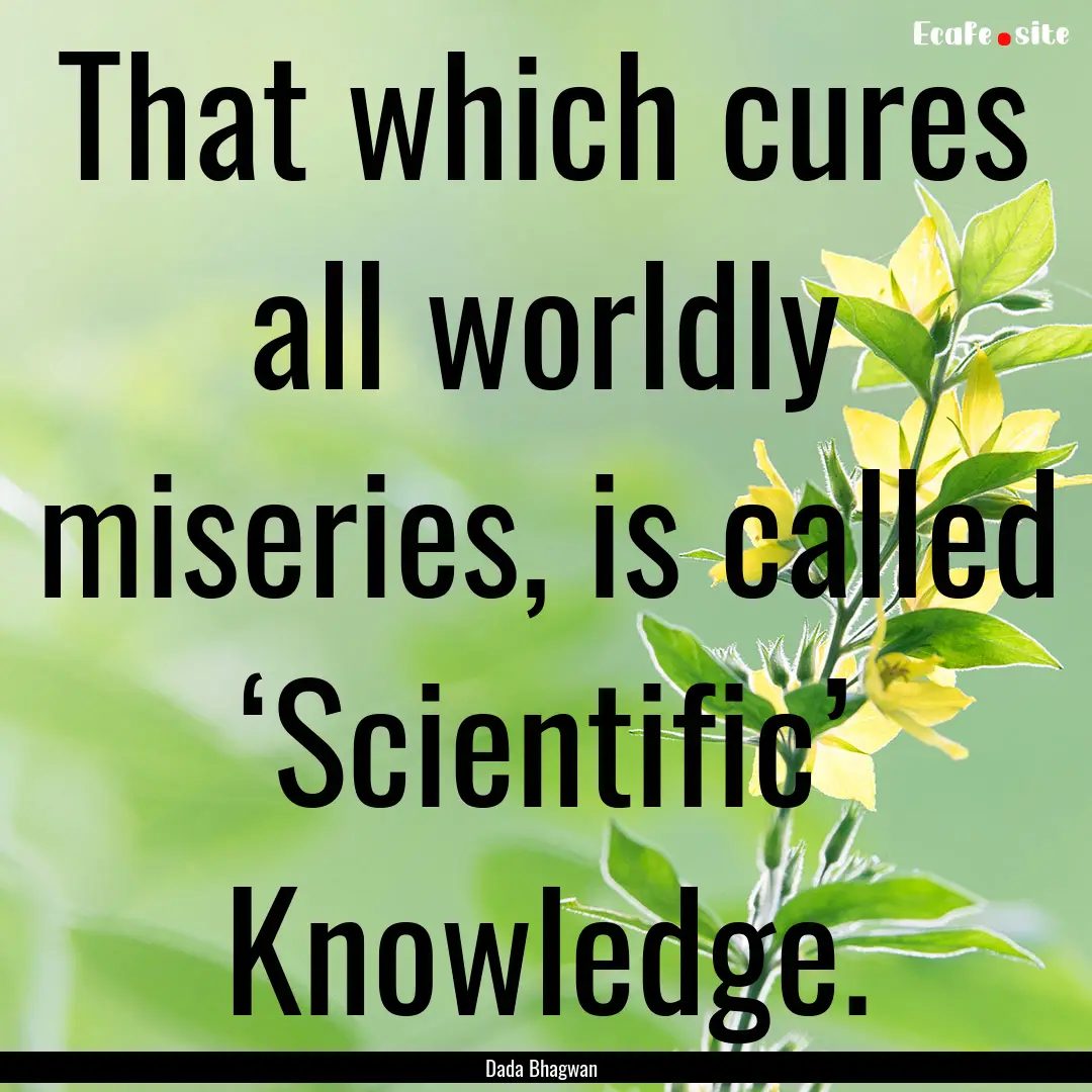 That which cures all worldly miseries, is.... : Quote by Dada Bhagwan