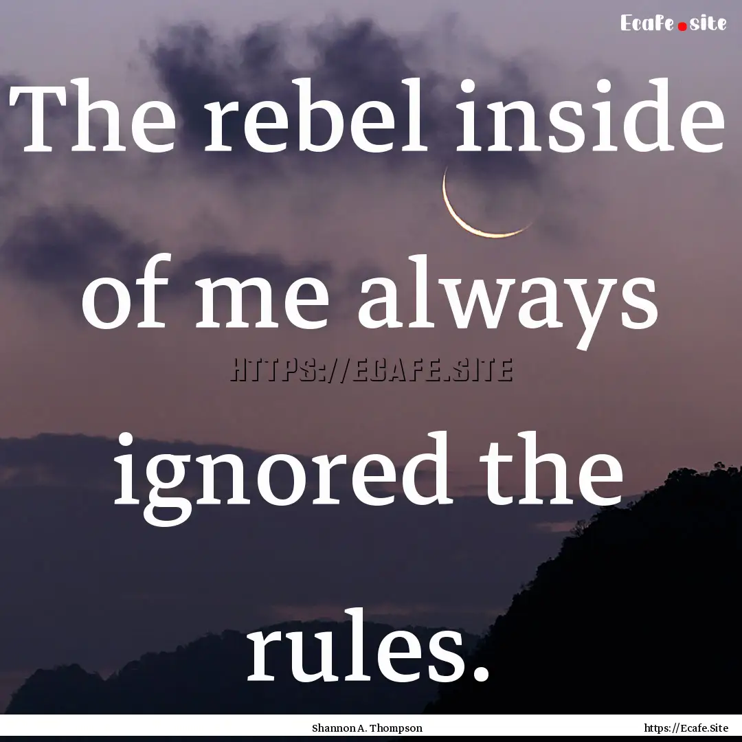 The rebel inside of me always ignored the.... : Quote by Shannon A. Thompson