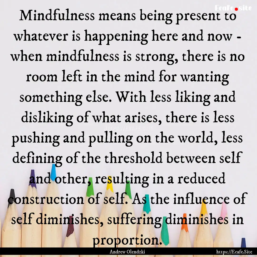 Mindfulness means being present to whatever.... : Quote by Andrew Olendzki