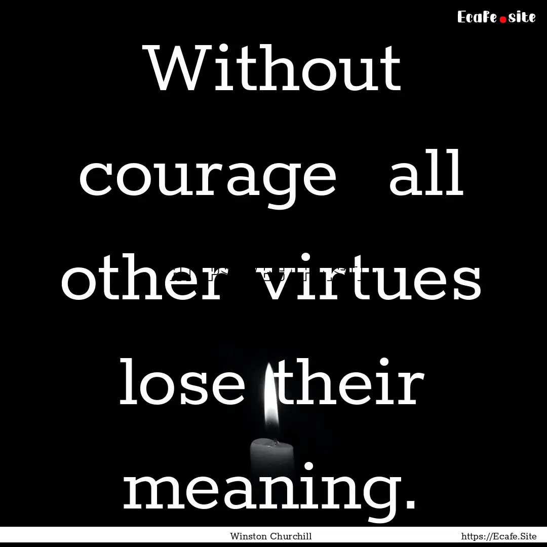 Without courage all other virtues lose their.... : Quote by Winston Churchill