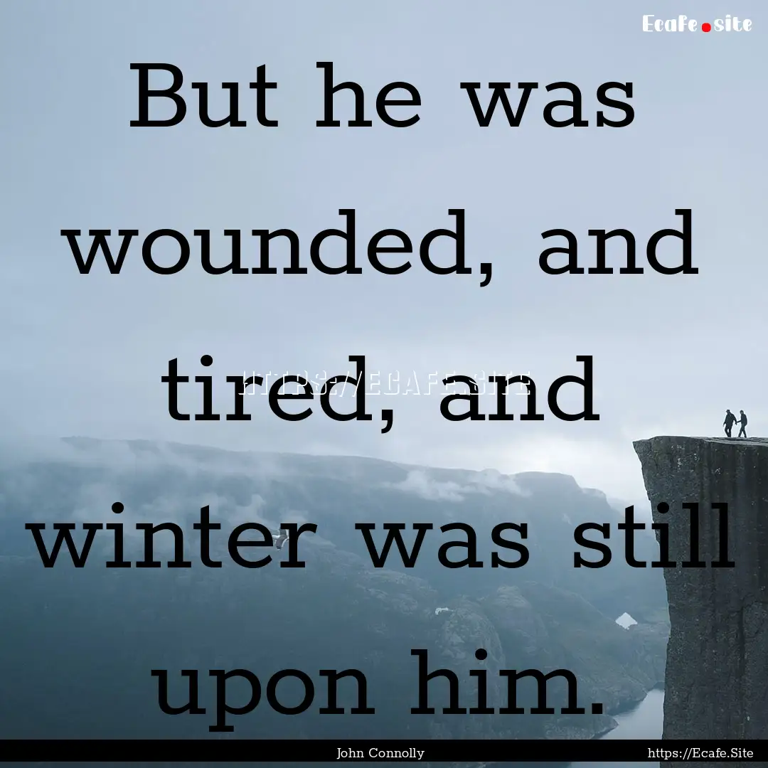 But he was wounded, and tired, and winter.... : Quote by John Connolly