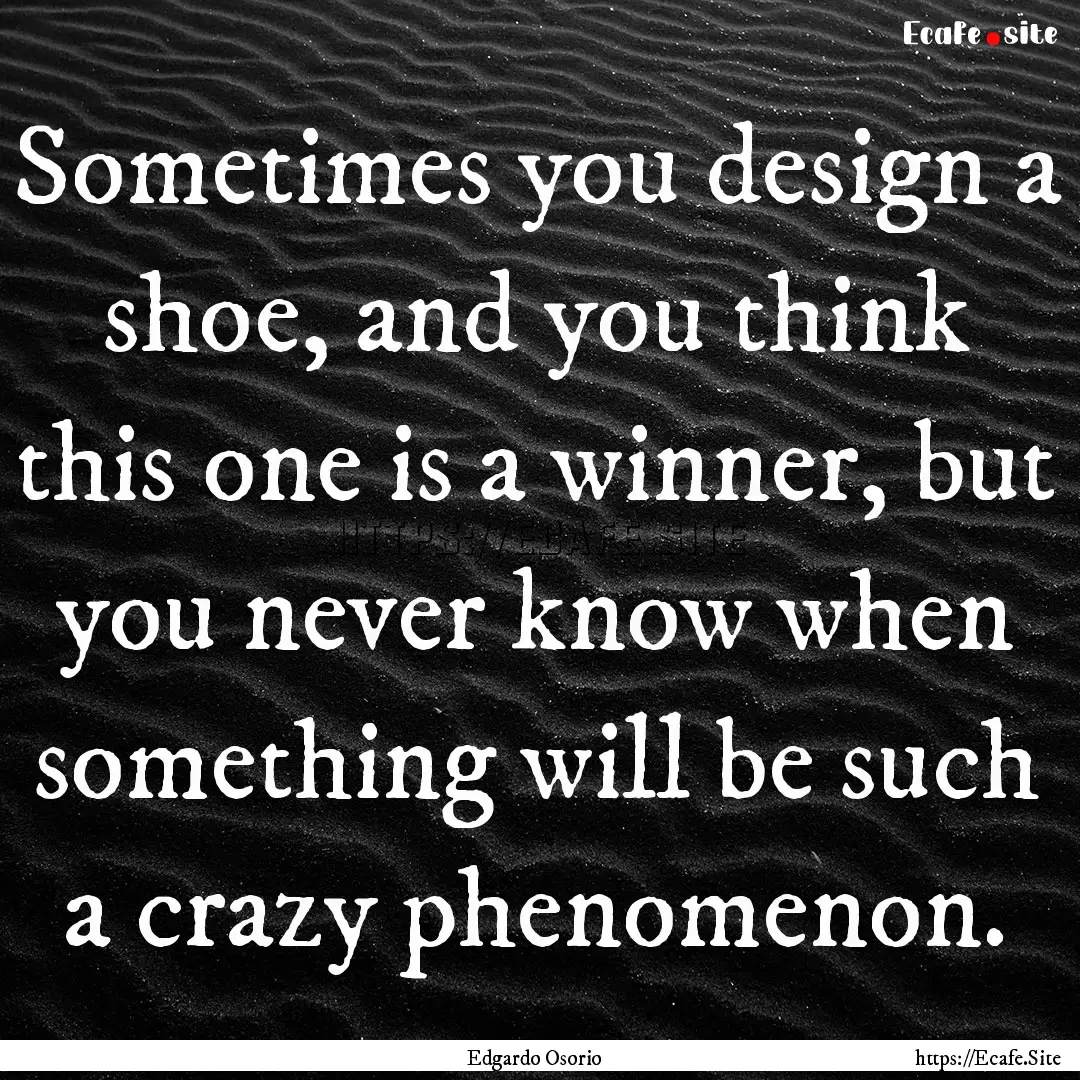 Sometimes you design a shoe, and you think.... : Quote by Edgardo Osorio