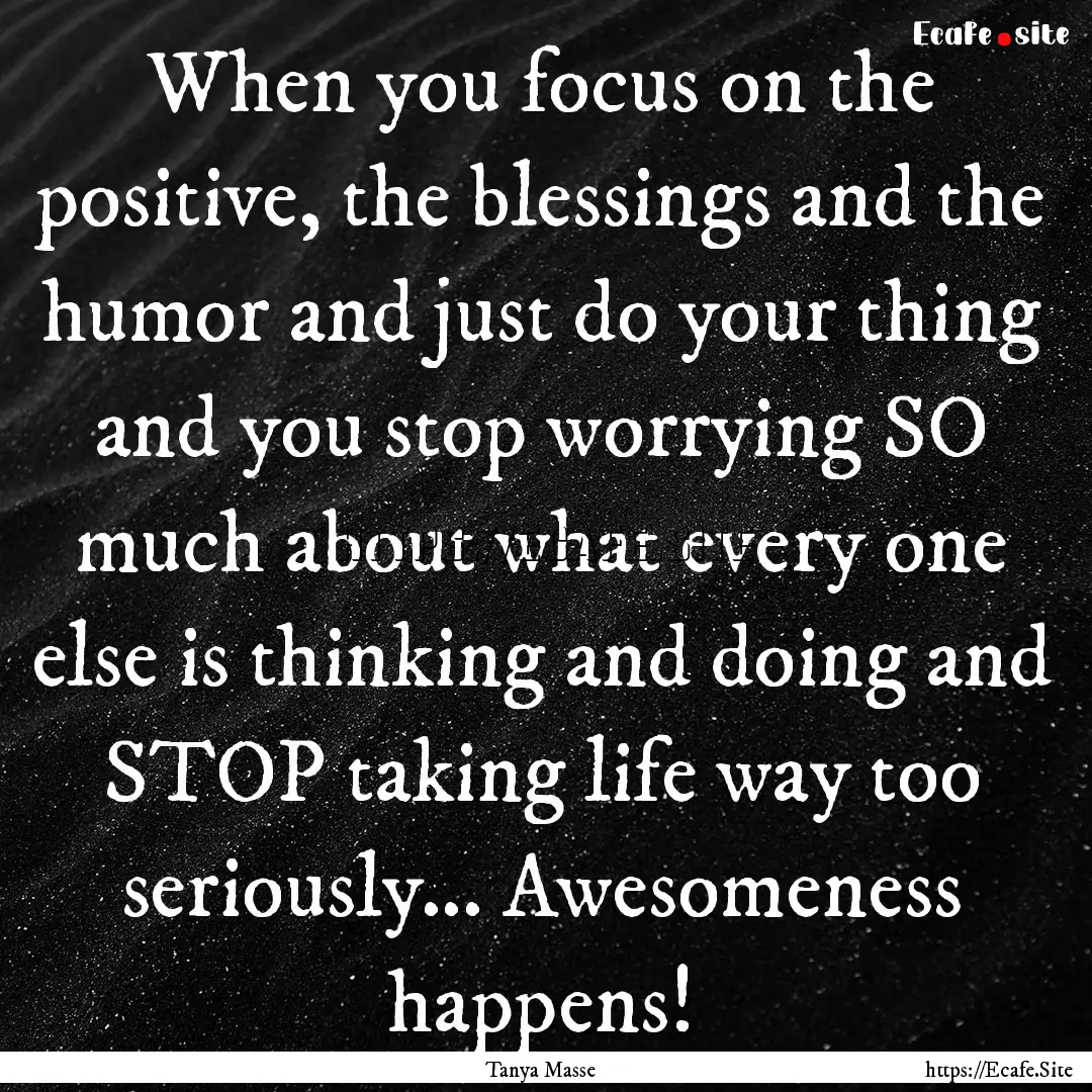 When you focus on the positive, the blessings.... : Quote by Tanya Masse