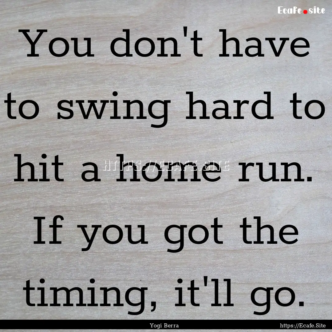 You don't have to swing hard to hit a home.... : Quote by Yogi Berra