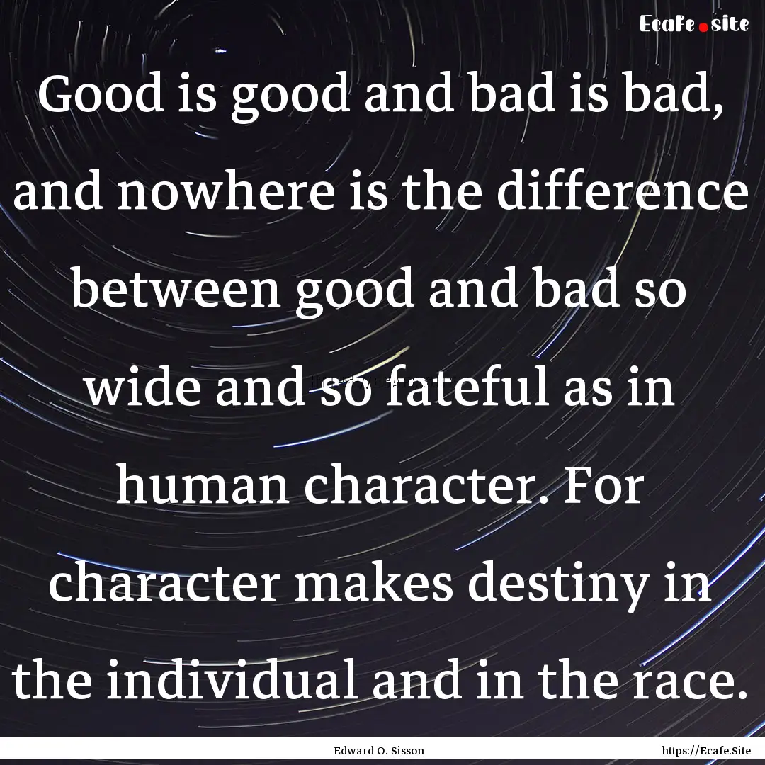 Good is good and bad is bad, and nowhere.... : Quote by Edward O. Sisson