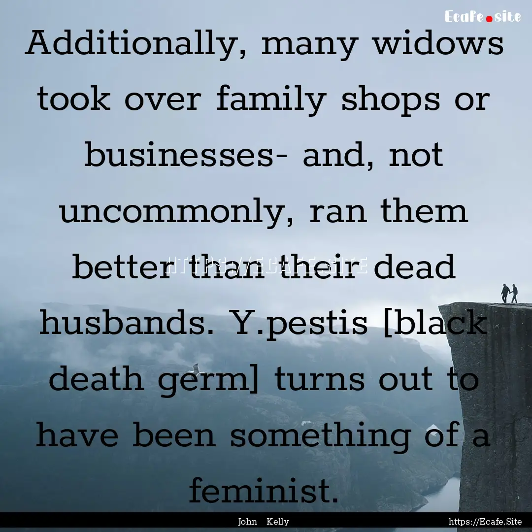 Additionally, many widows took over family.... : Quote by John Kelly