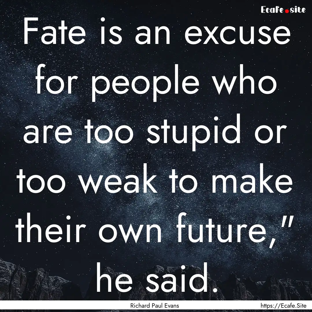 Fate is an excuse for people who are too.... : Quote by Richard Paul Evans