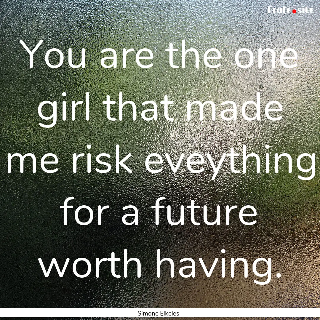 You are the one girl that made me risk eveything.... : Quote by Simone Elkeles