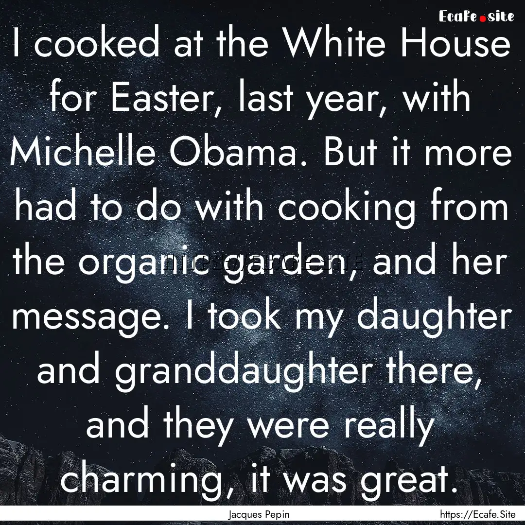 I cooked at the White House for Easter, last.... : Quote by Jacques Pepin