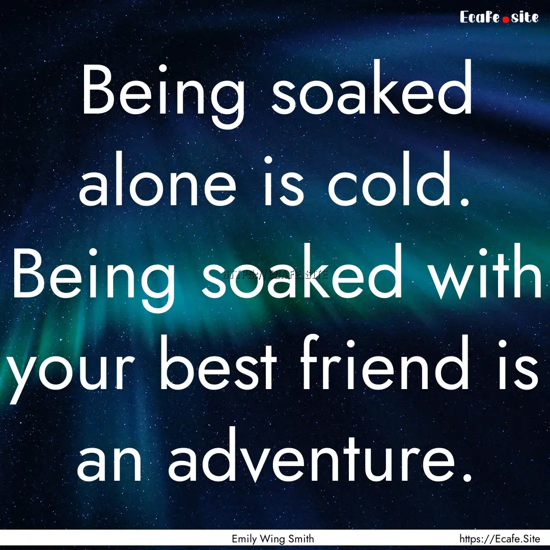 Being soaked alone is cold. Being soaked.... : Quote by Emily Wing Smith