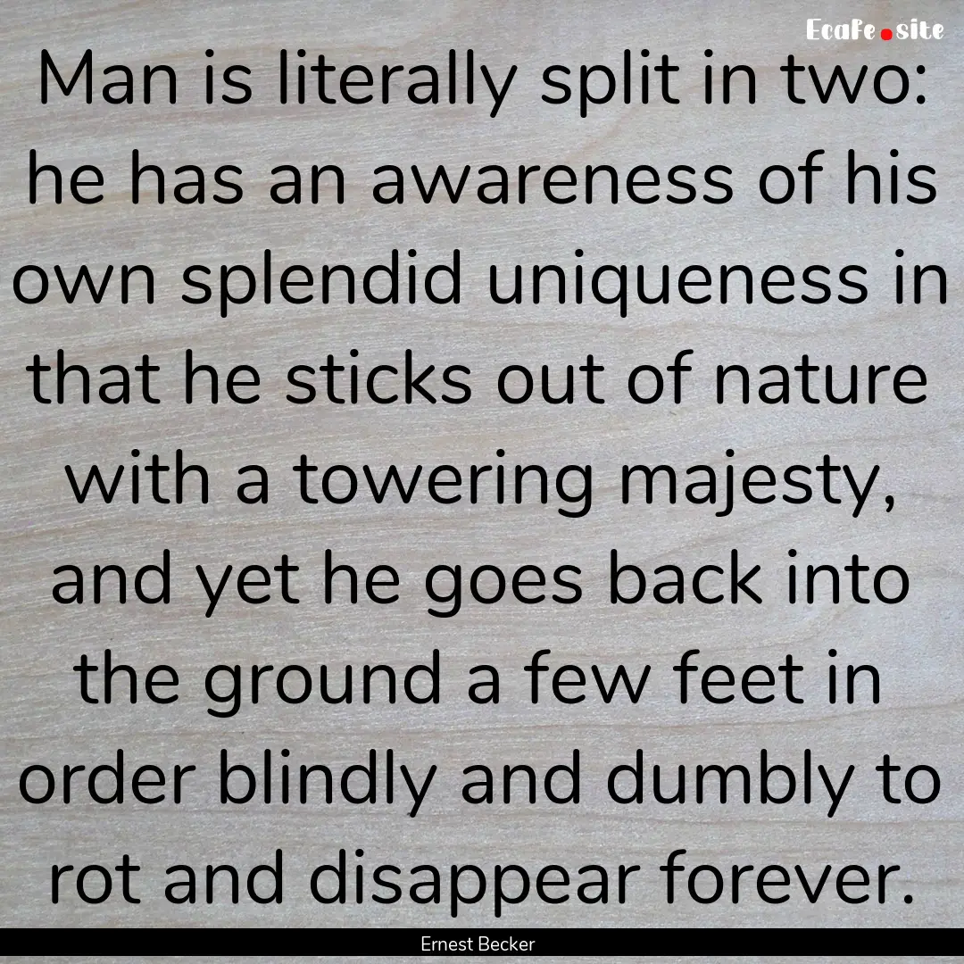 Man is literally split in two: he has an.... : Quote by Ernest Becker