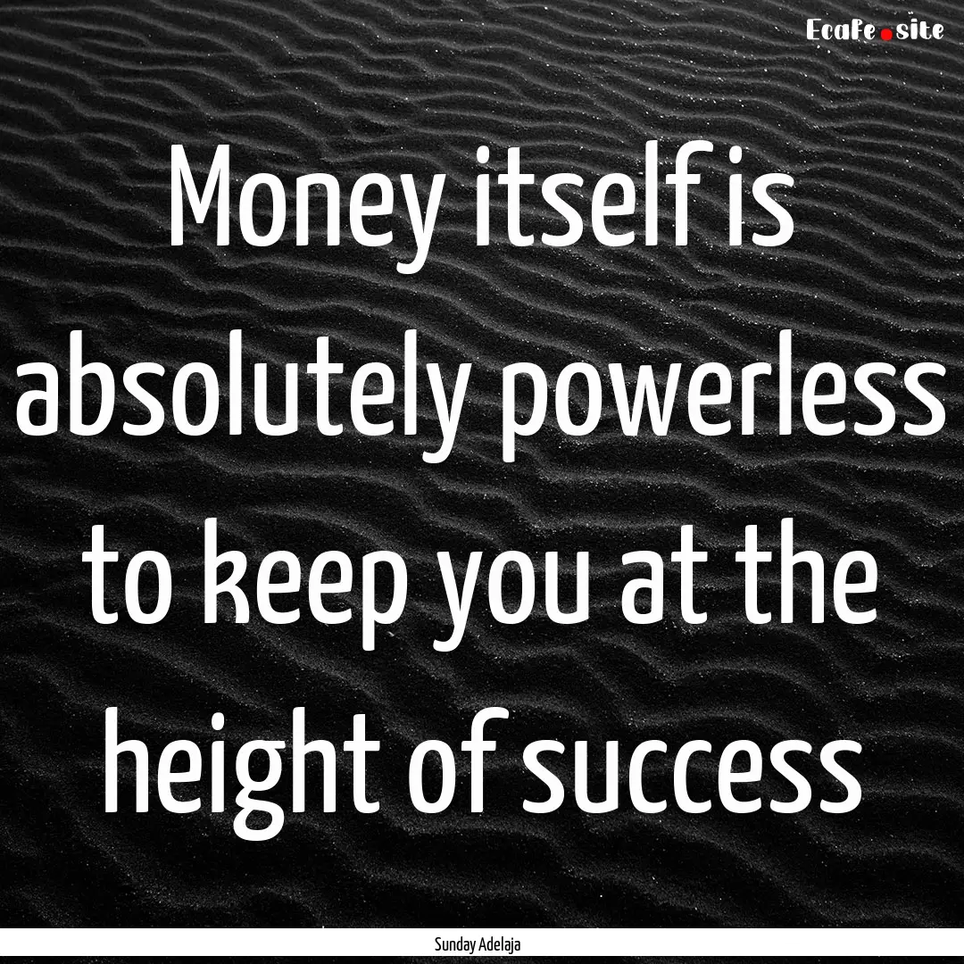 Money itself is absolutely powerless to keep.... : Quote by Sunday Adelaja