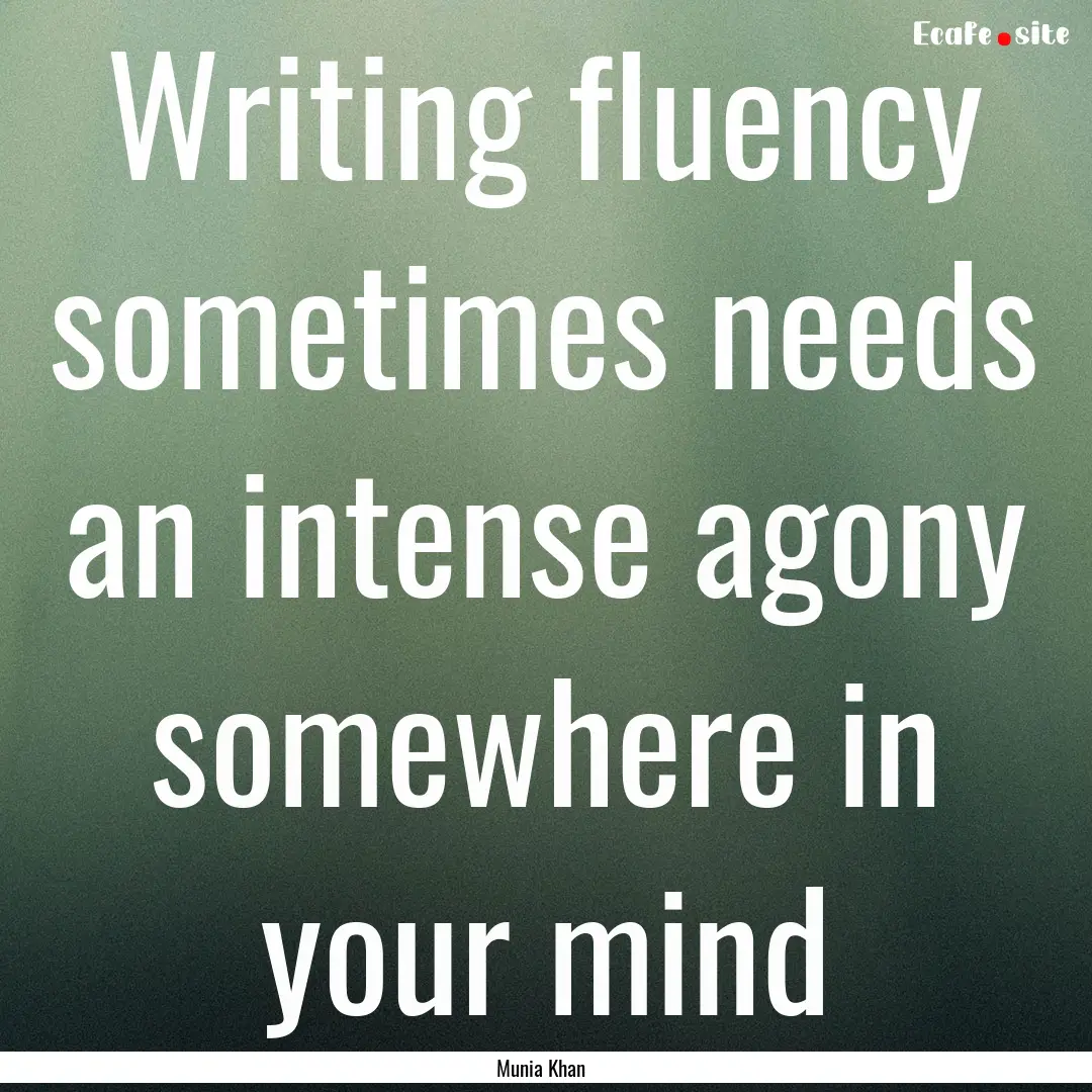 Writing fluency sometimes needs an intense.... : Quote by Munia Khan