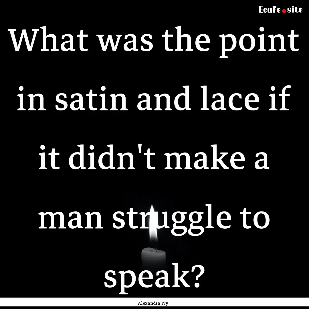 What was the point in satin and lace if it.... : Quote by Alexandra Ivy