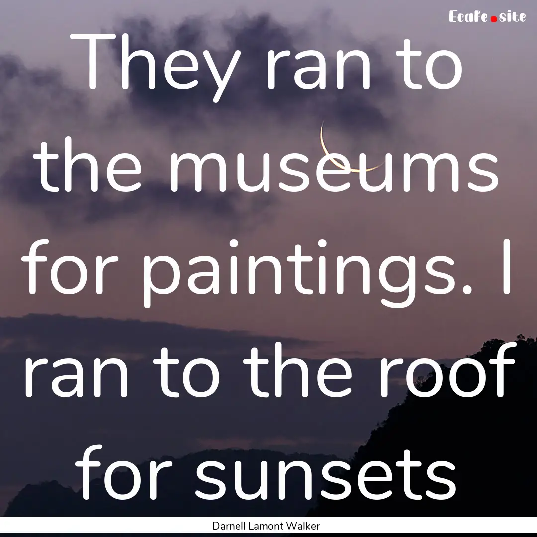 They ran to the museums for paintings. I.... : Quote by Darnell Lamont Walker