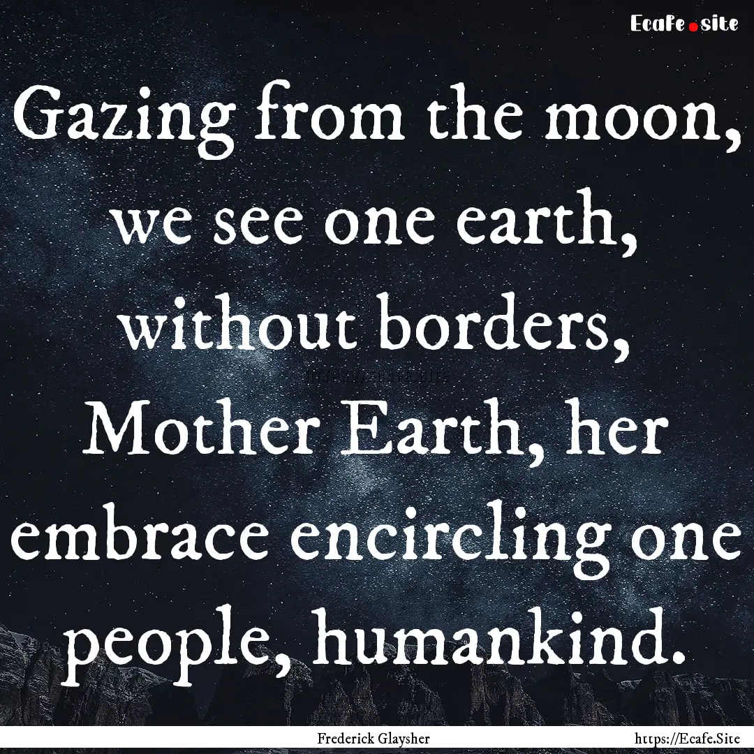 Gazing from the moon, we see one earth, without.... : Quote by Frederick Glaysher