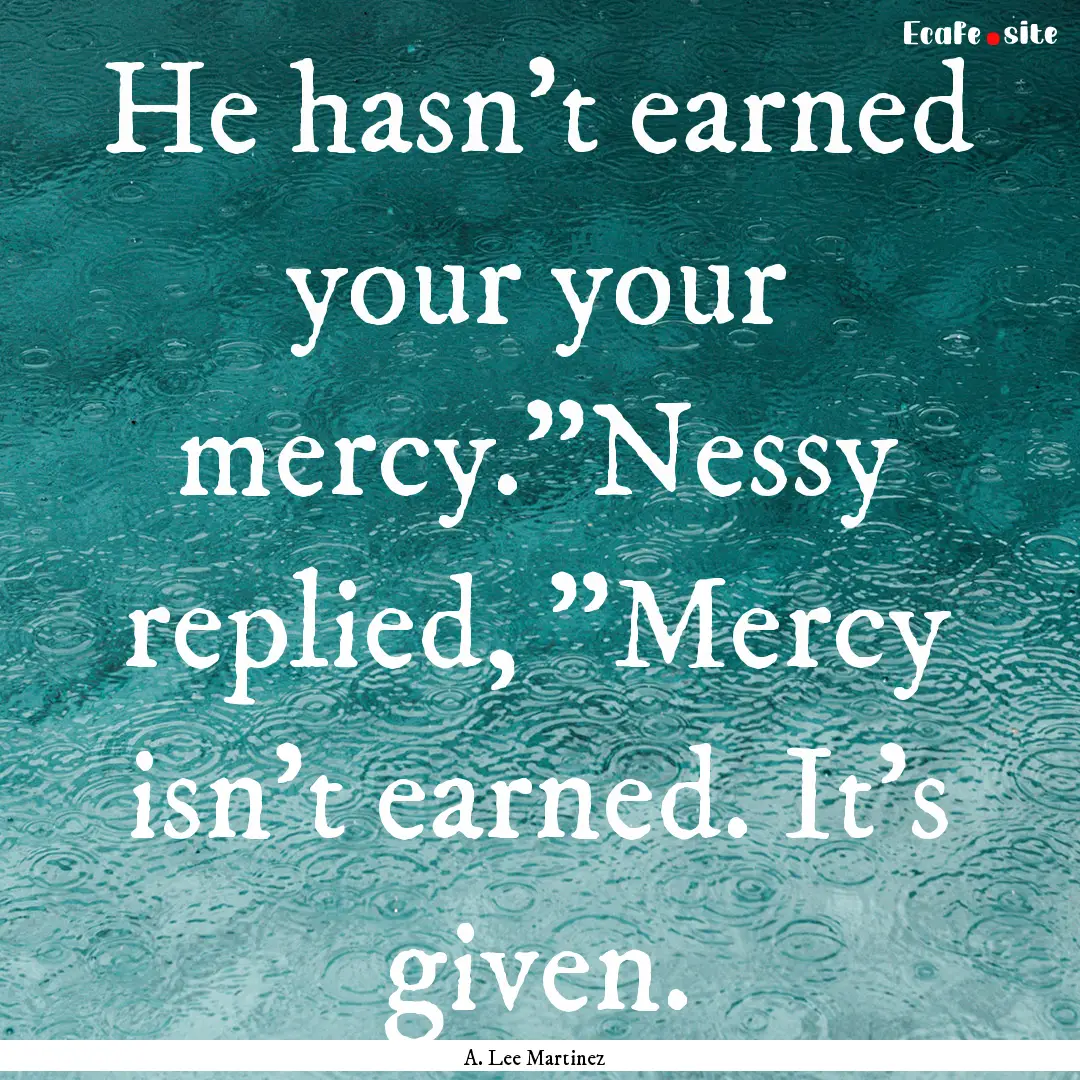 He hasn't earned your your mercy.