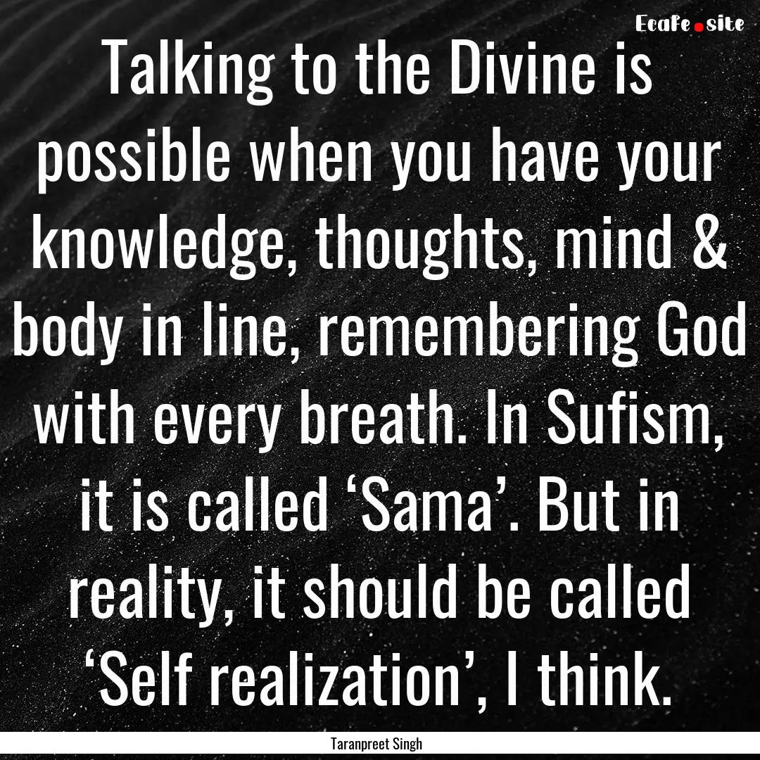 Talking to the Divine is possible when you.... : Quote by Taranpreet Singh