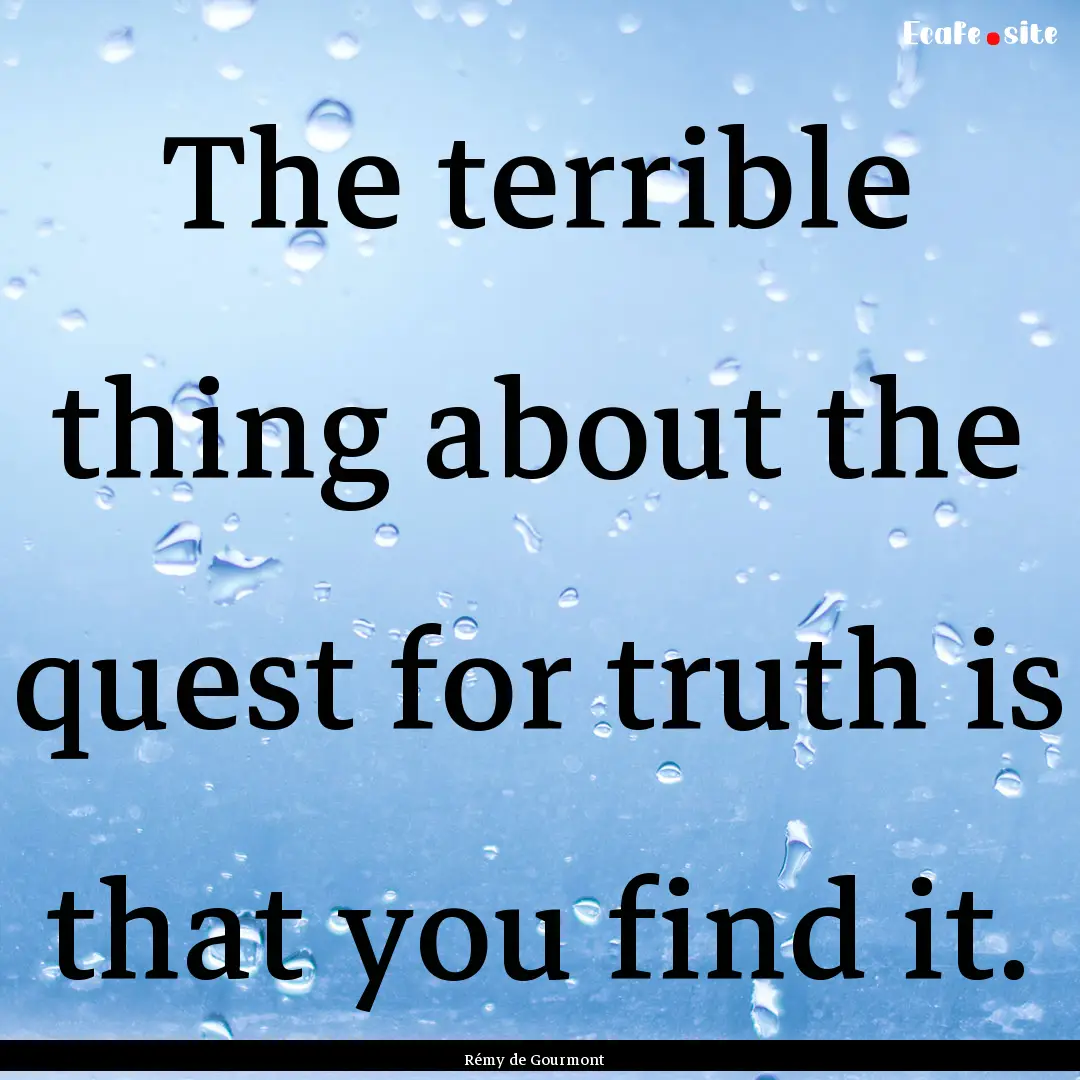 The terrible thing about the quest for truth.... : Quote by Rémy de Gourmont