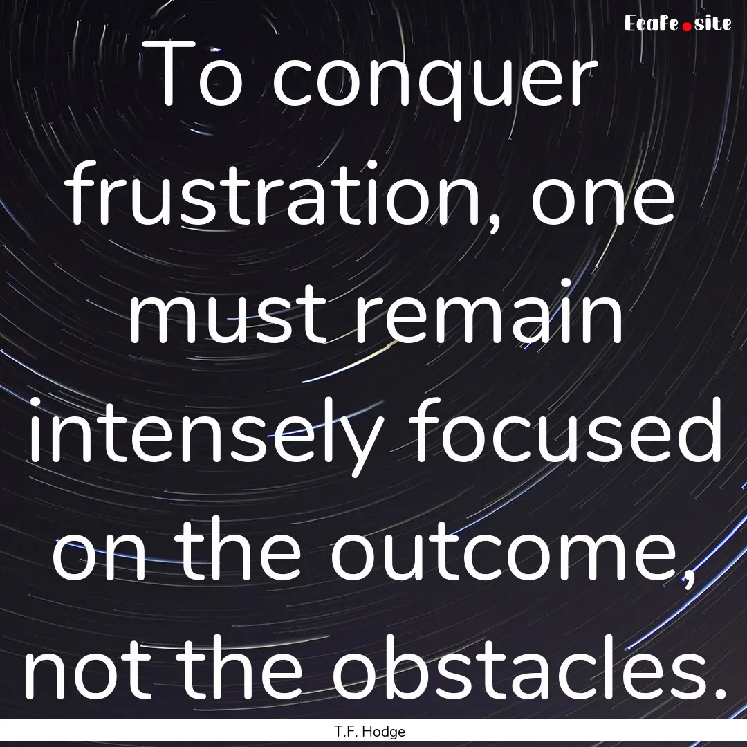 To conquer frustration, one must remain intensely.... : Quote by T.F. Hodge