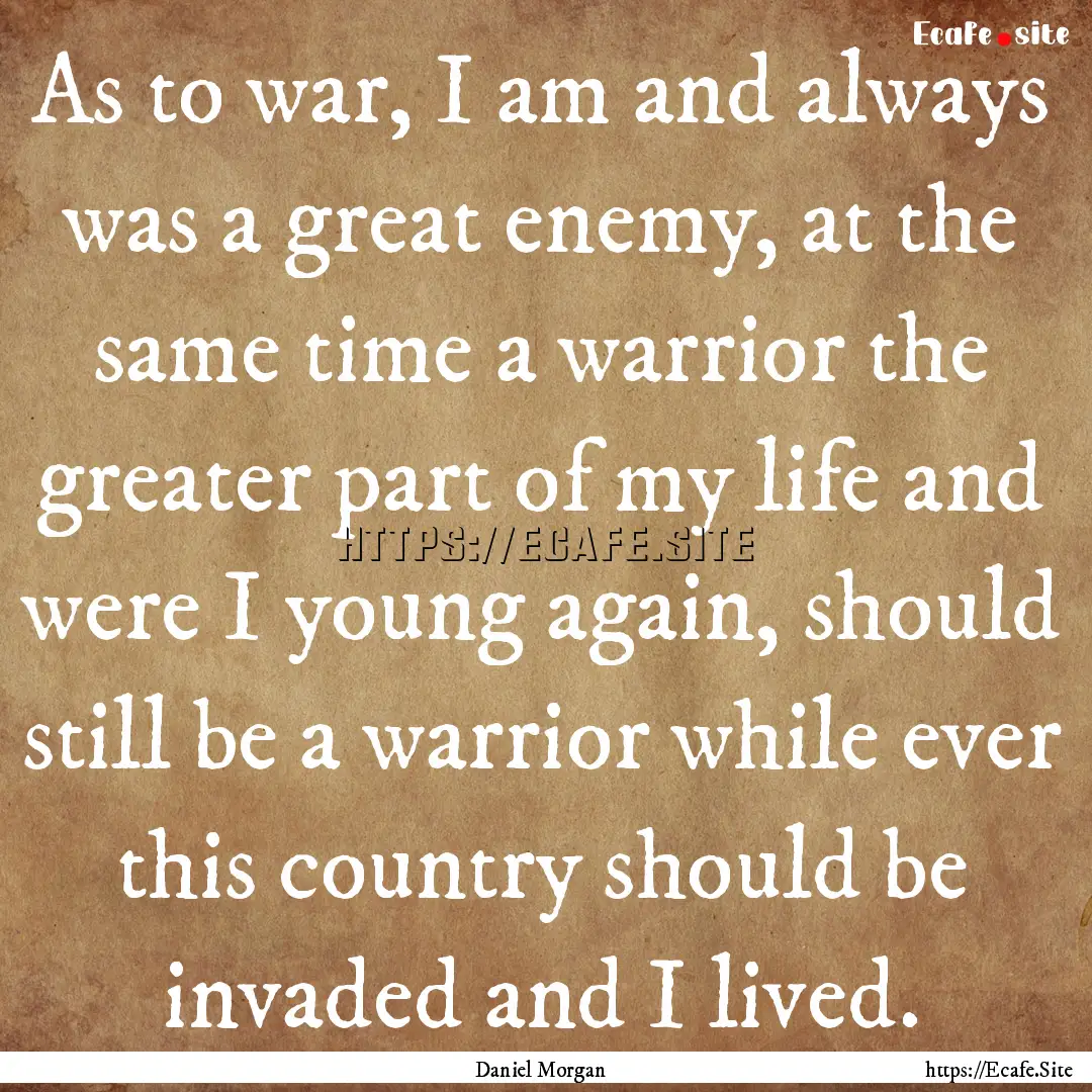 As to war, I am and always was a great enemy,.... : Quote by Daniel Morgan