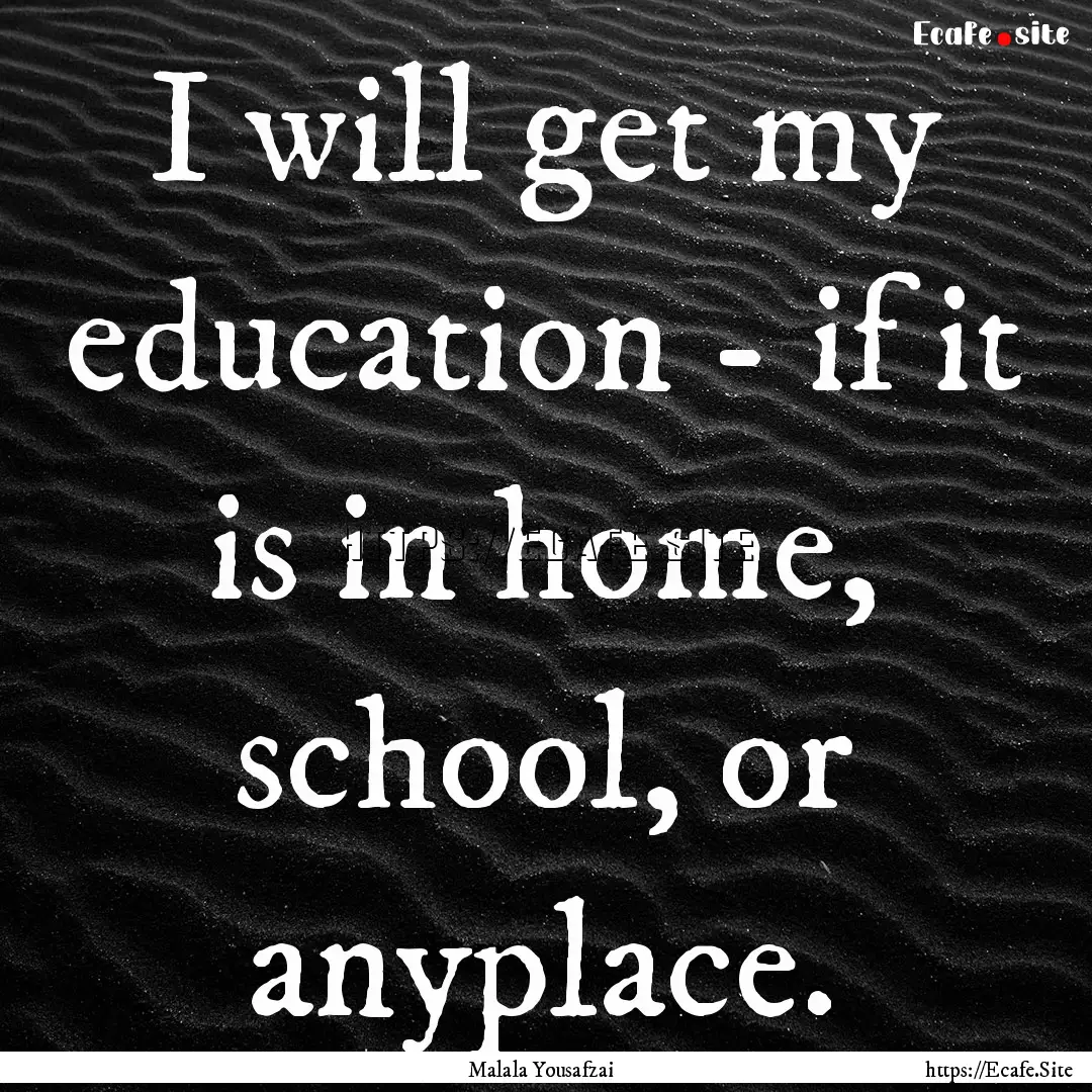 I will get my education - if it is in home,.... : Quote by Malala Yousafzai