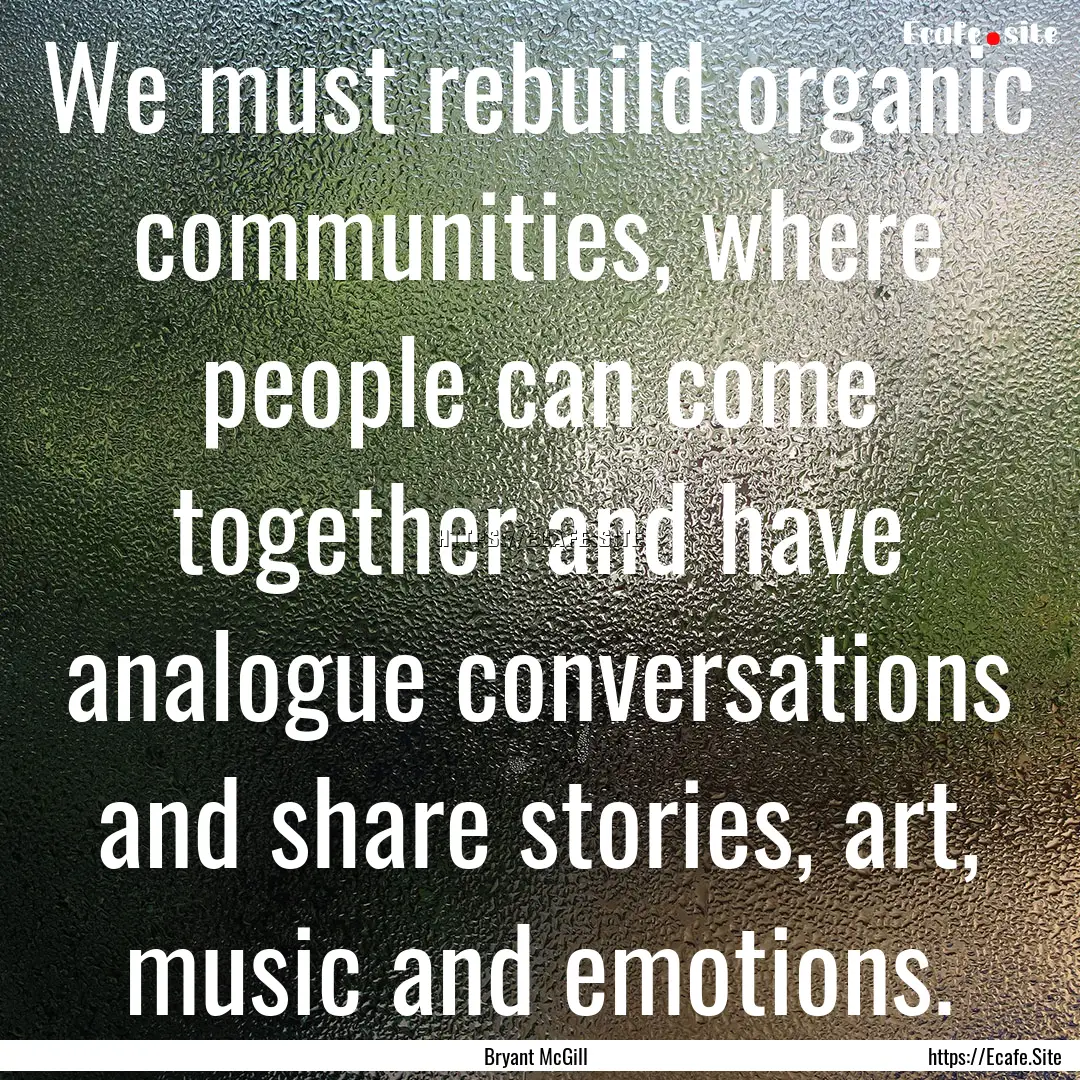 We must rebuild organic communities, where.... : Quote by Bryant McGill