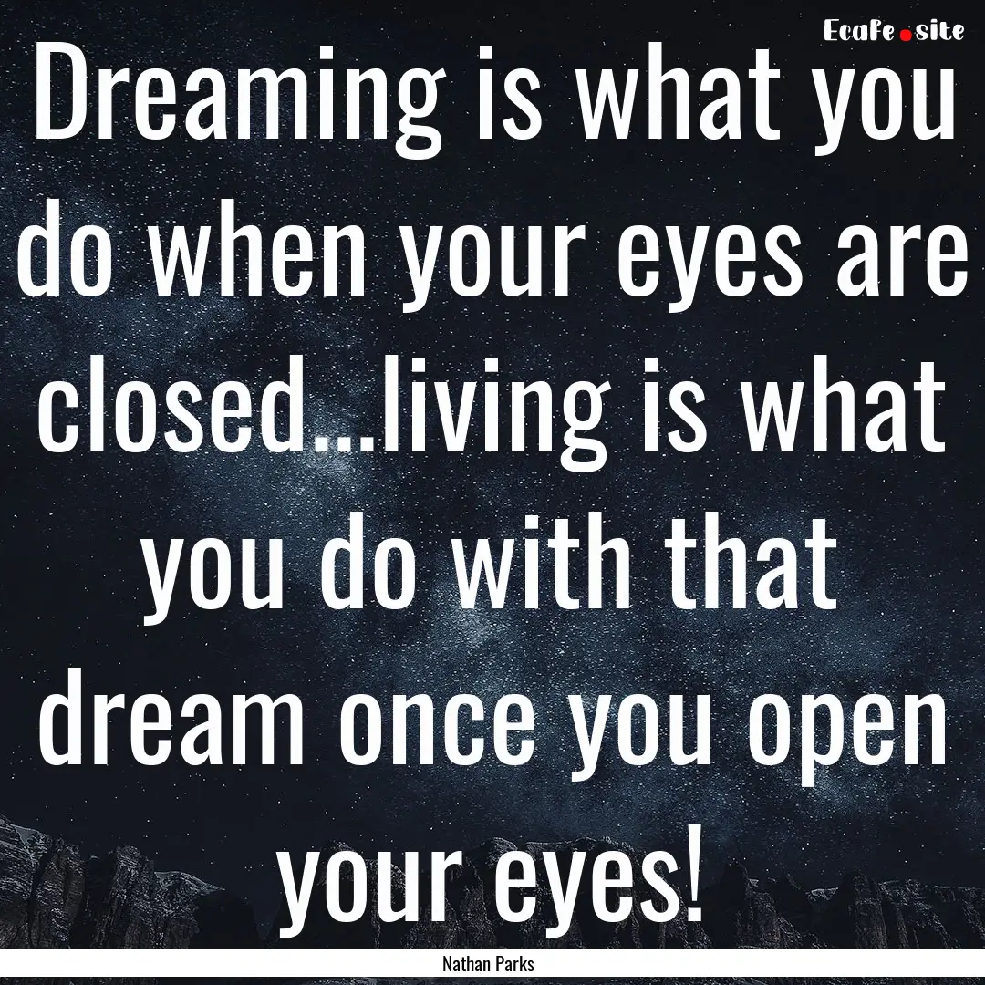 Dreaming is what you do when your eyes are.... : Quote by Nathan Parks