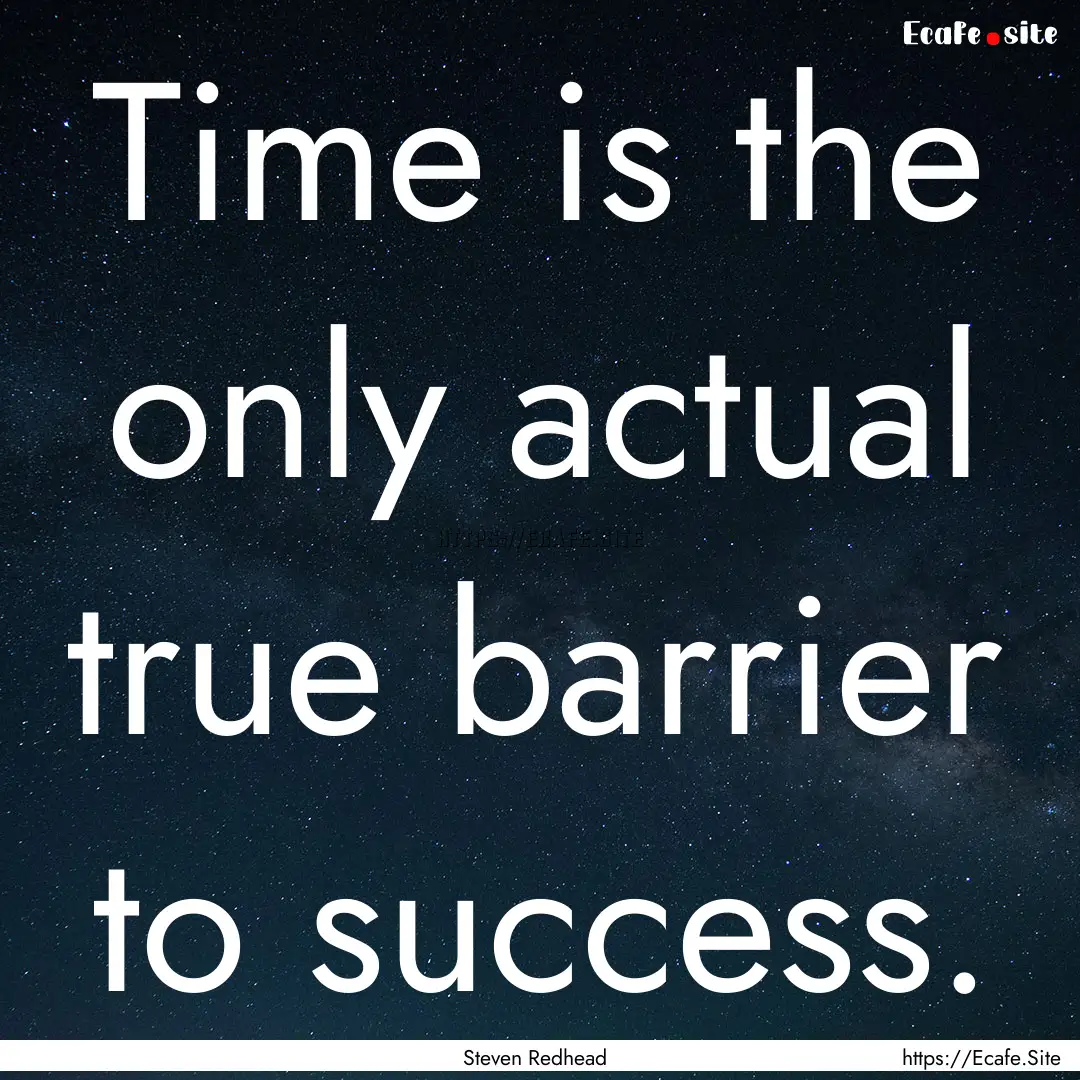 Time is the only actual true barrier to success..... : Quote by Steven Redhead