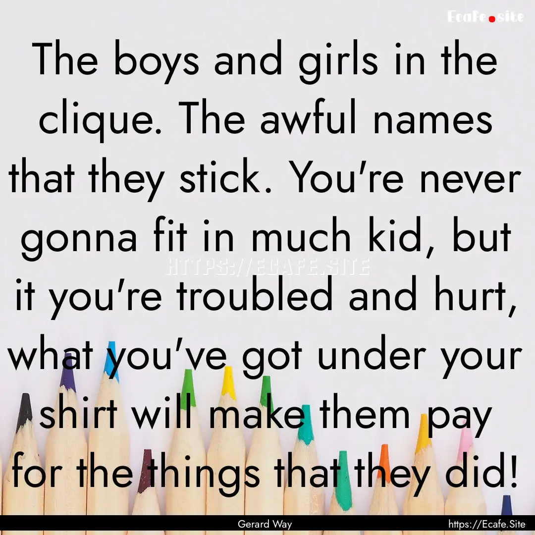 The boys and girls in the clique. The awful.... : Quote by Gerard Way