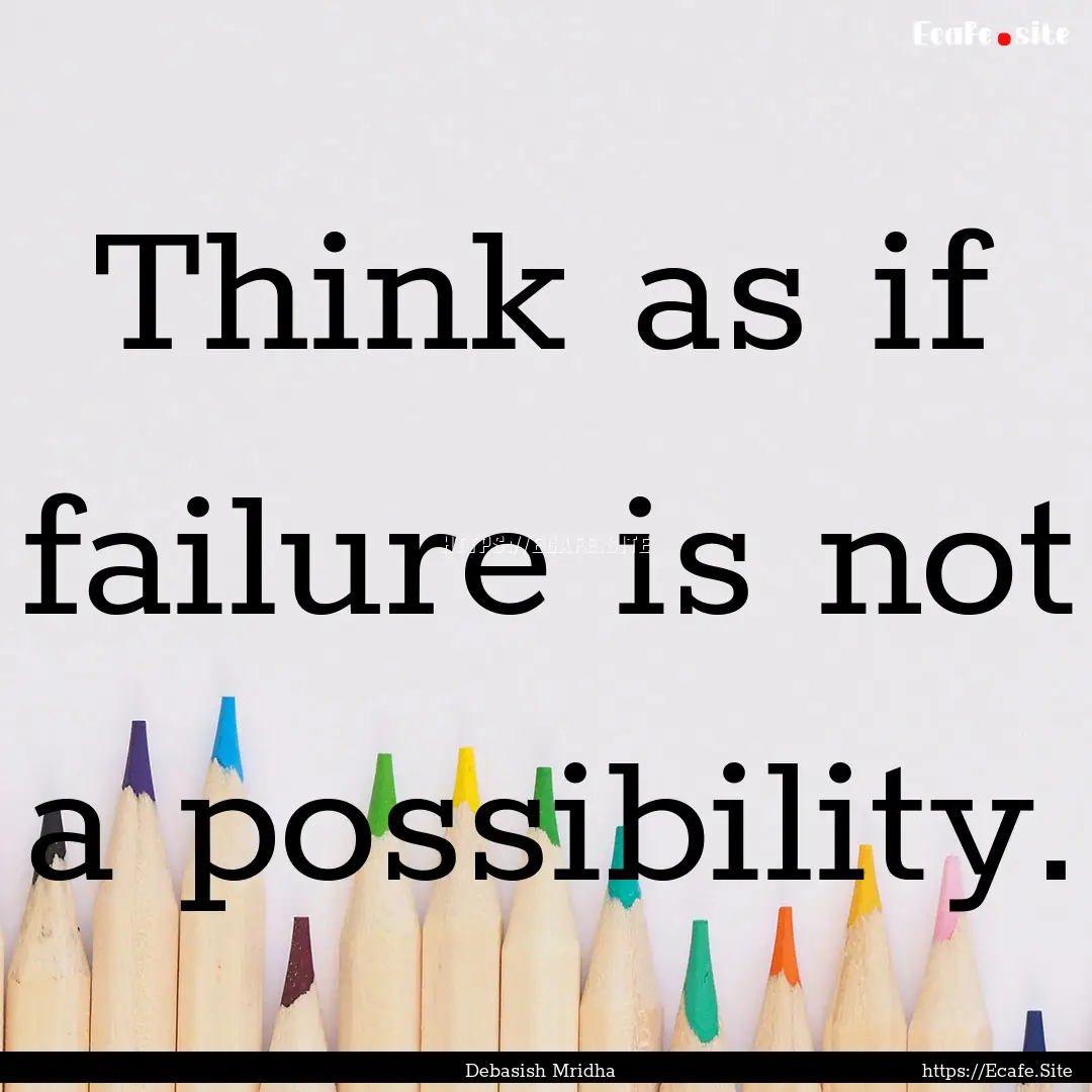 Think as if failure is not a possibility..... : Quote by Debasish Mridha