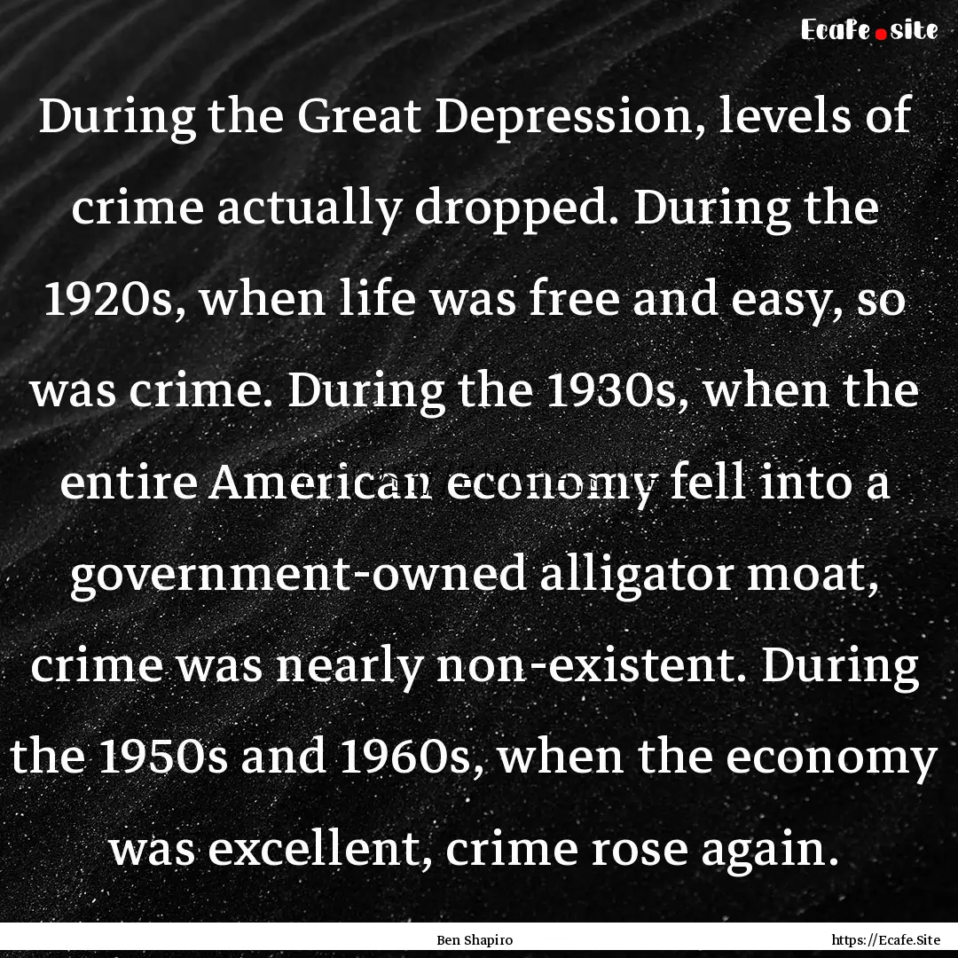 During the Great Depression, levels of crime.... : Quote by Ben Shapiro