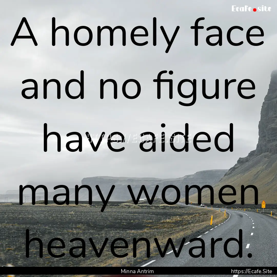 A homely face and no figure have aided many.... : Quote by Minna Antrim