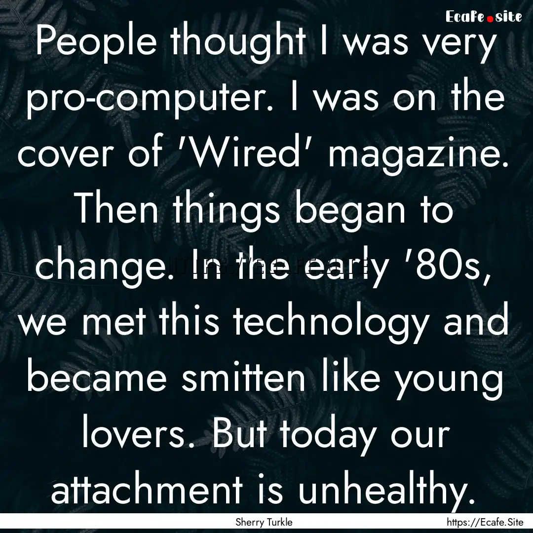 People thought I was very pro-computer. I.... : Quote by Sherry Turkle