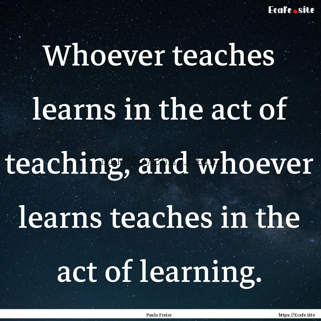 Whoever teaches learns in the act of teaching,.... : Quote by Paulo Freire