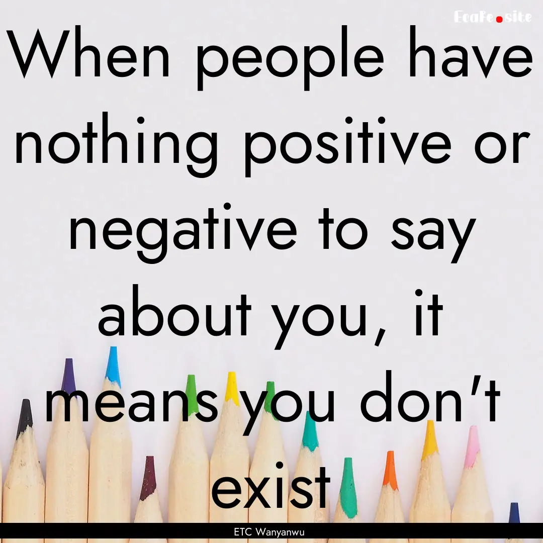 When people have nothing positive or negative.... : Quote by ETC Wanyanwu