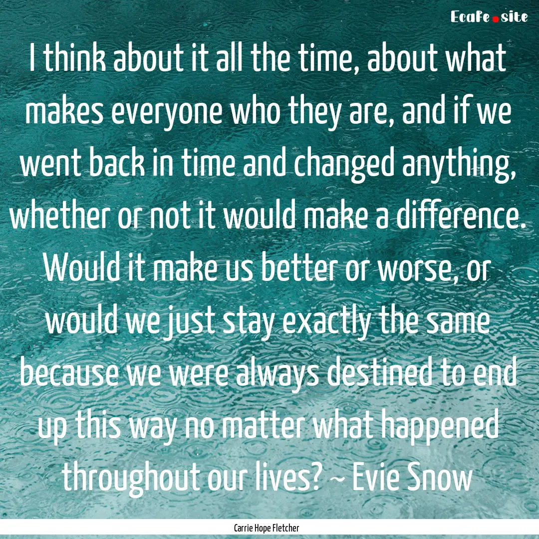 I think about it all the time, about what.... : Quote by Carrie Hope Fletcher