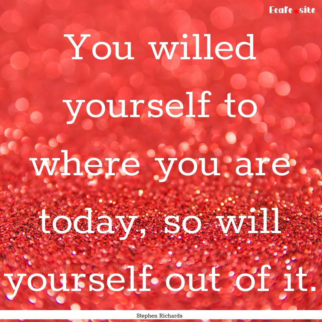 You willed yourself to where you are today,.... : Quote by Stephen Richards