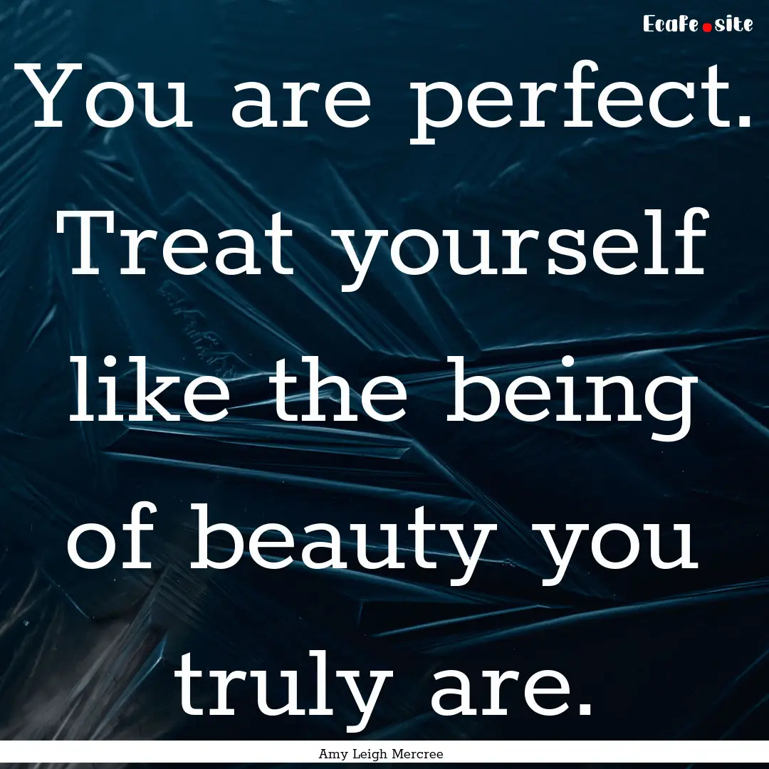 You are perfect. Treat yourself like the.... : Quote by Amy Leigh Mercree