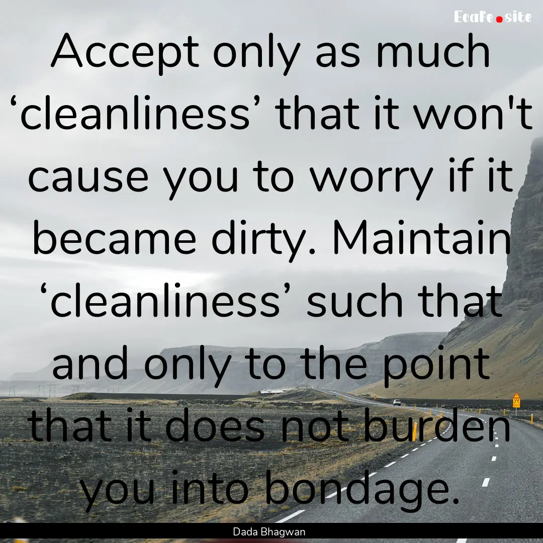 Accept only as much ‘cleanliness’ that.... : Quote by Dada Bhagwan