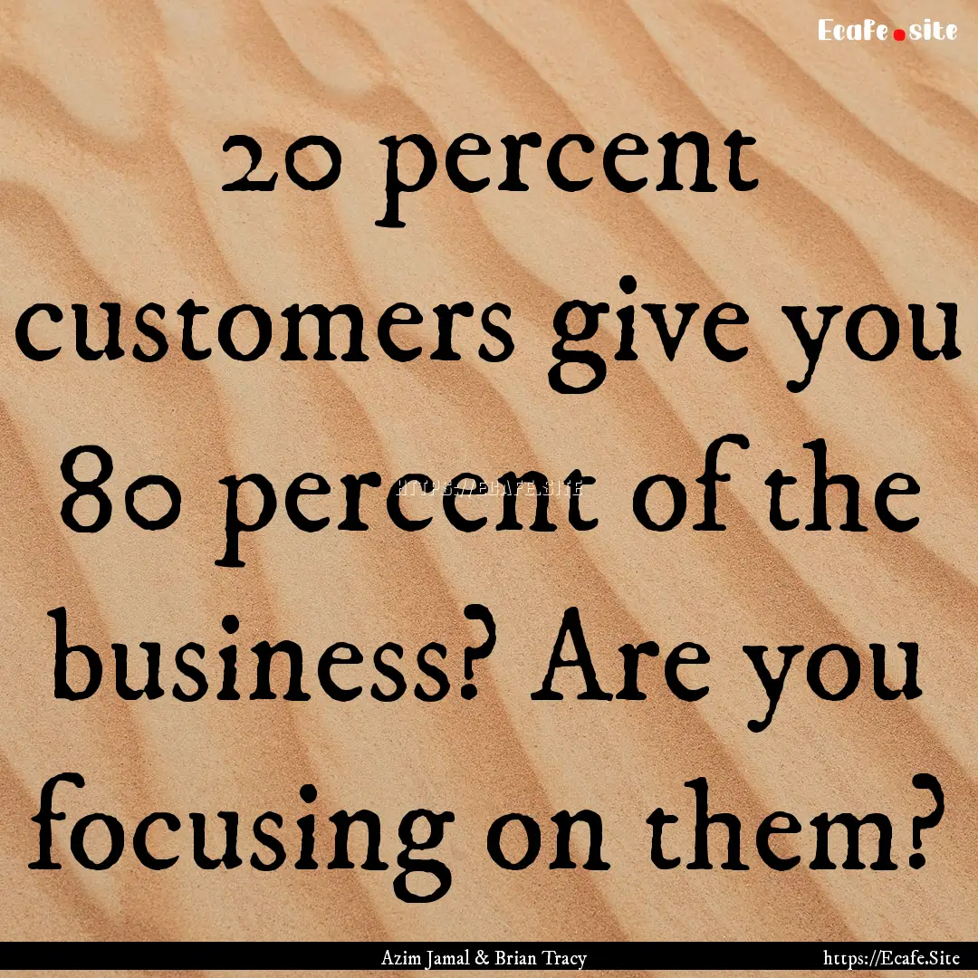 20 percent customers give you 80 percent.... : Quote by Azim Jamal & Brian Tracy