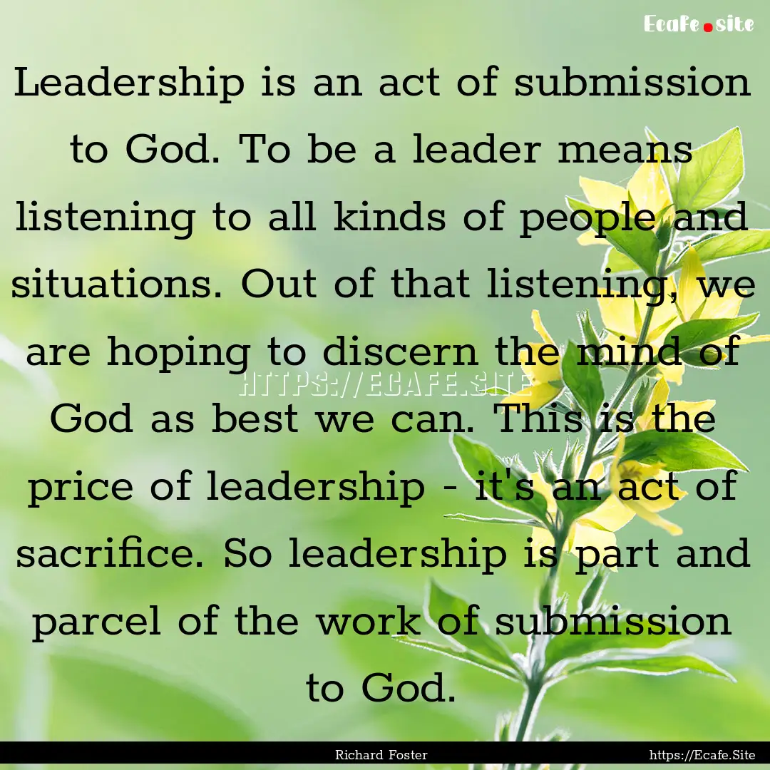 Leadership is an act of submission to God..... : Quote by Richard Foster