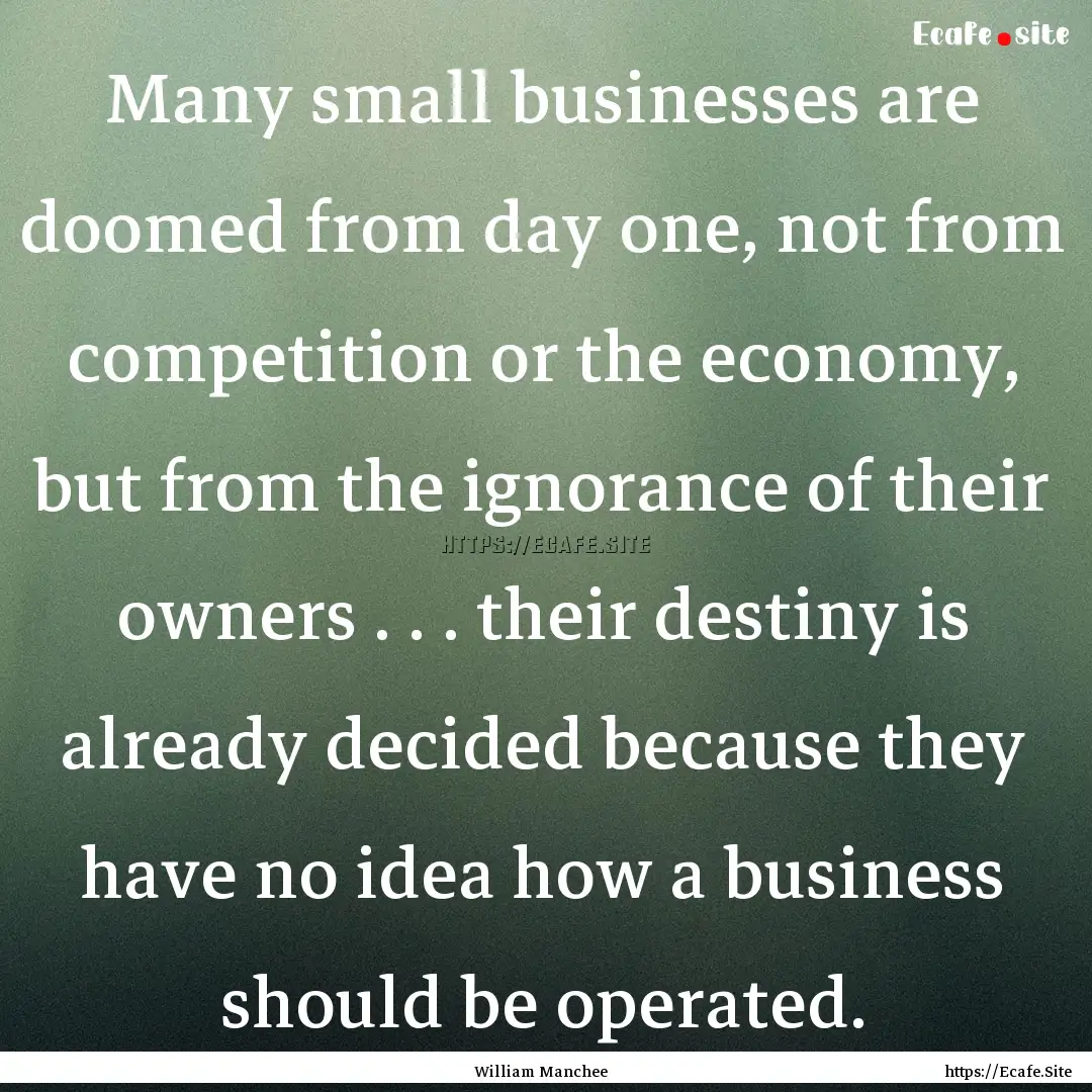 Many small businesses are doomed from day.... : Quote by William Manchee