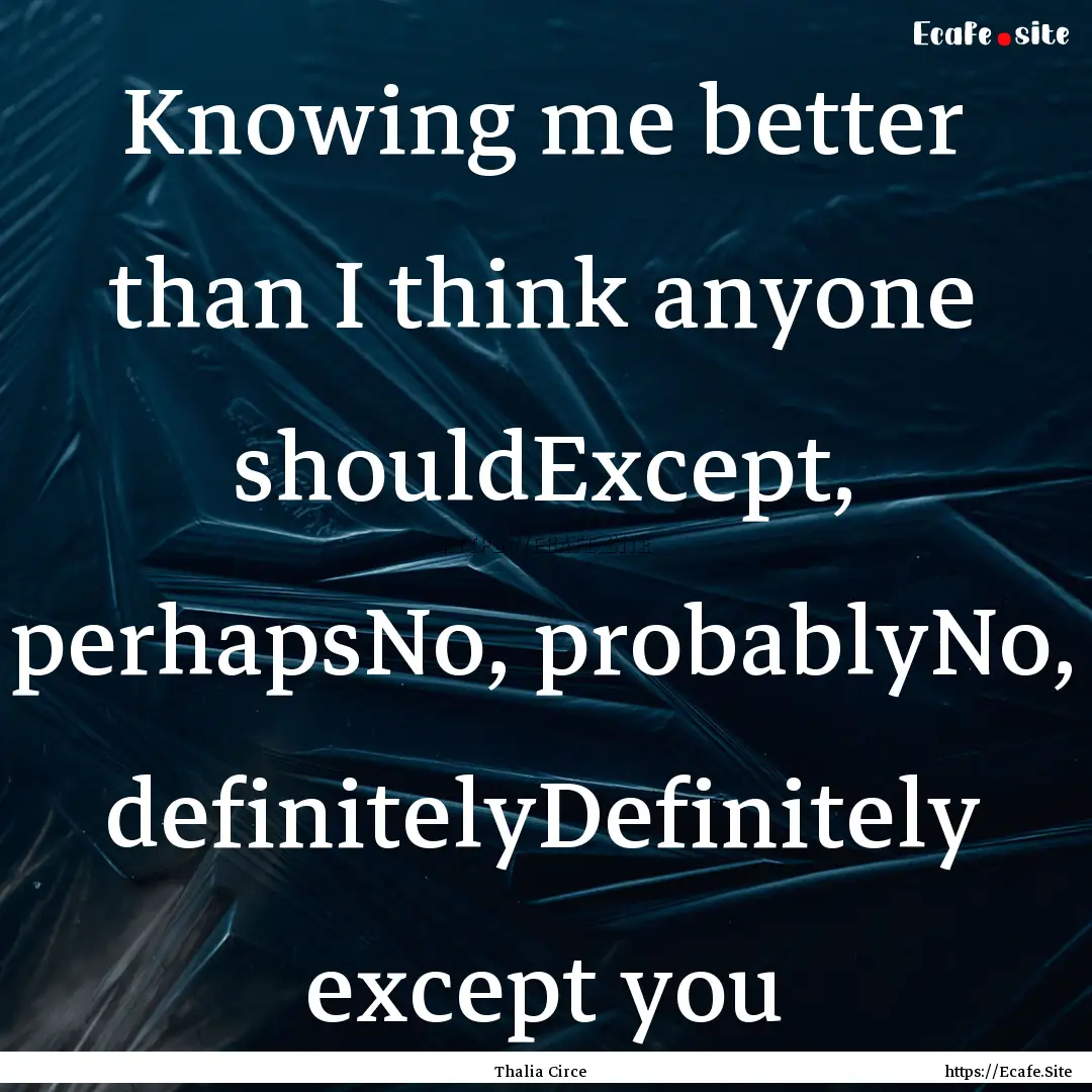 Knowing me better than I think anyone shouldExcept,.... : Quote by Thalia Circe