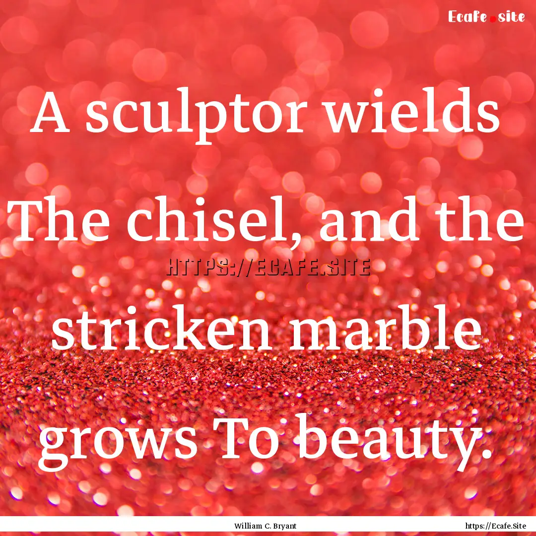 A sculptor wields The chisel, and the stricken.... : Quote by William C. Bryant