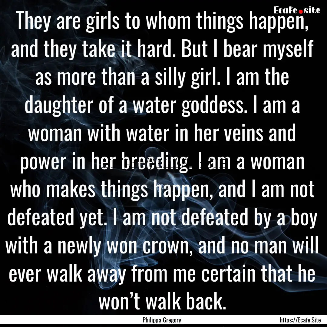 They are girls to whom things happen, and.... : Quote by Philippa Gregory