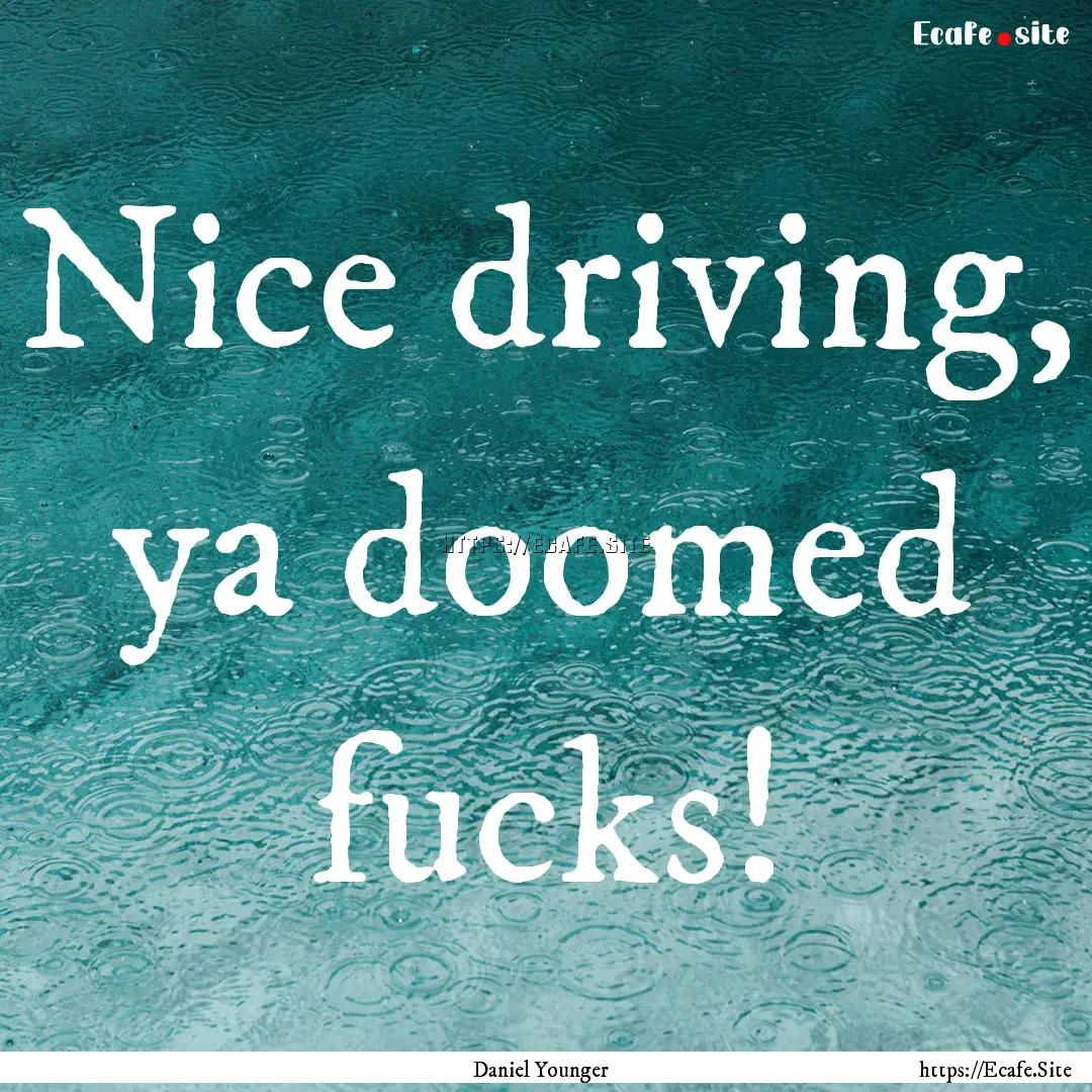 Nice driving, ya doomed fucks! : Quote by Daniel Younger